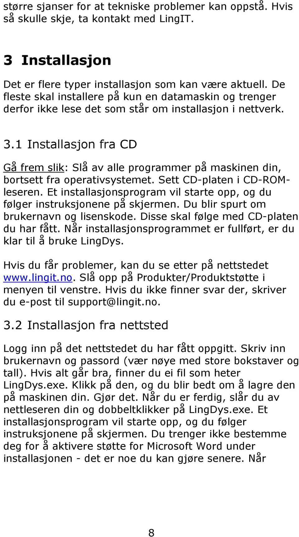 1 Installasjon fra CD Gå frem slik: Slå av alle programmer på maskinen din, bortsett fra operativsystemet. Sett CD-platen i CD-ROMleseren.