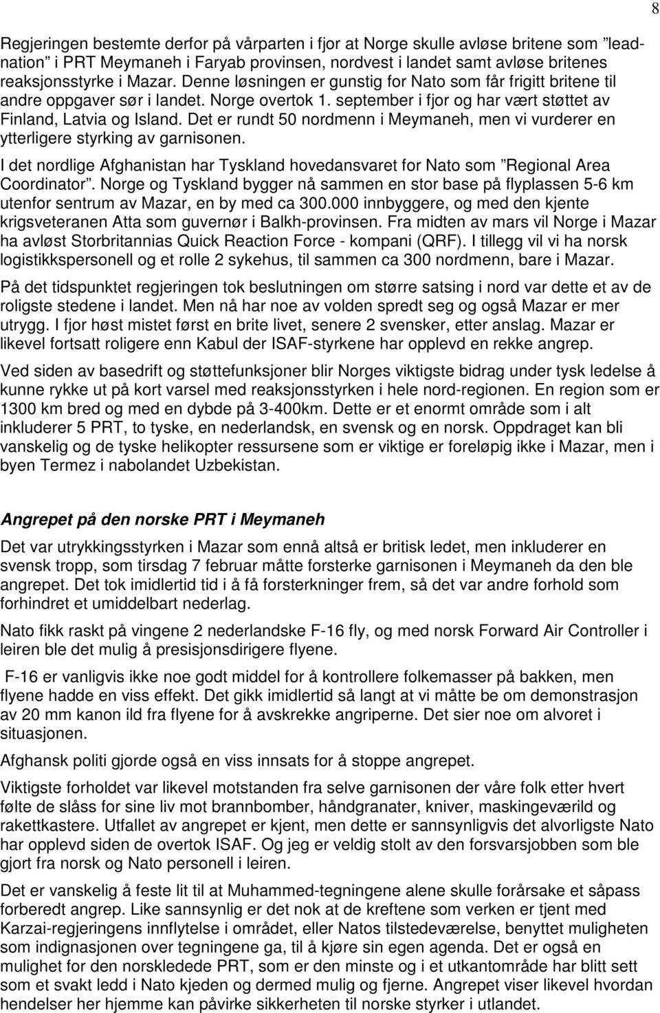 Det er rundt 50 nordmenn i Meymaneh, men vi vurderer en ytterligere styrking av garnisonen. I det nordlige Afghanistan har Tyskland hovedansvaret for Nato som Regional Area Coordinator.