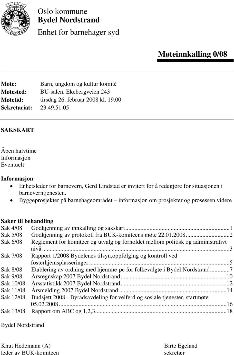 Byggeprosjekter på barnehageområdet informasjon om prosjekter og prosessen videre Saker til behandling Sak 4/08 Godkjenning av innkalling og sakskart.