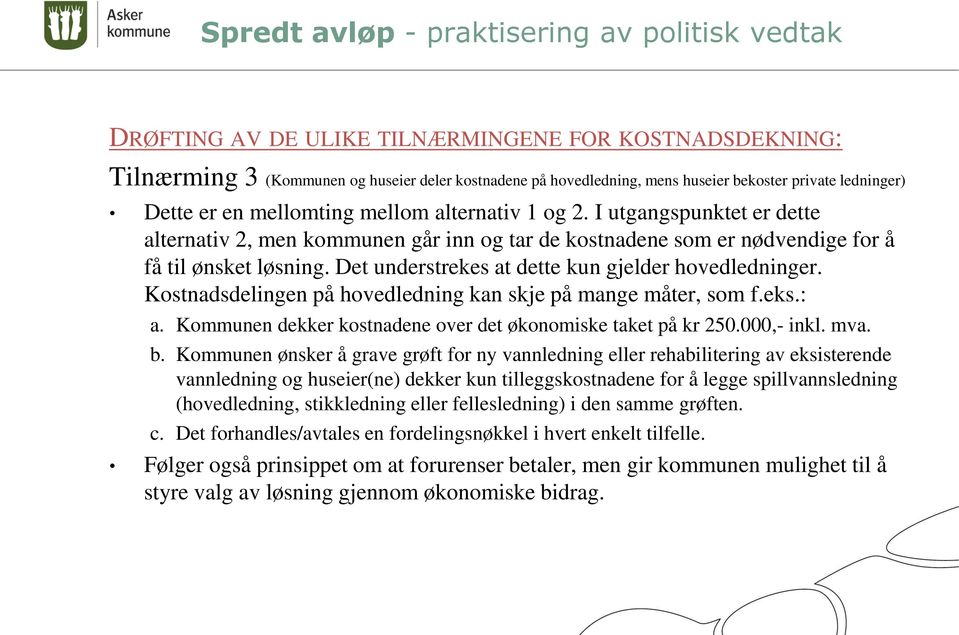 Det understrekes at dette kun gjelder hovedledninger. Kostnadsdelingen på hovedledning kan skje på mange måter, som f.eks.: a. Kommunen dekker kostnadene over det økonomiske taket på kr 250.