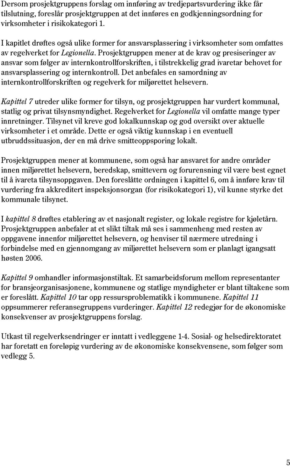 Prosjektgruppen mener at de krav og presiseringer av ansvar som følger av internkontrollforskriften, i tilstrekkelig grad ivaretar behovet for ansvarsplassering og internkontroll.