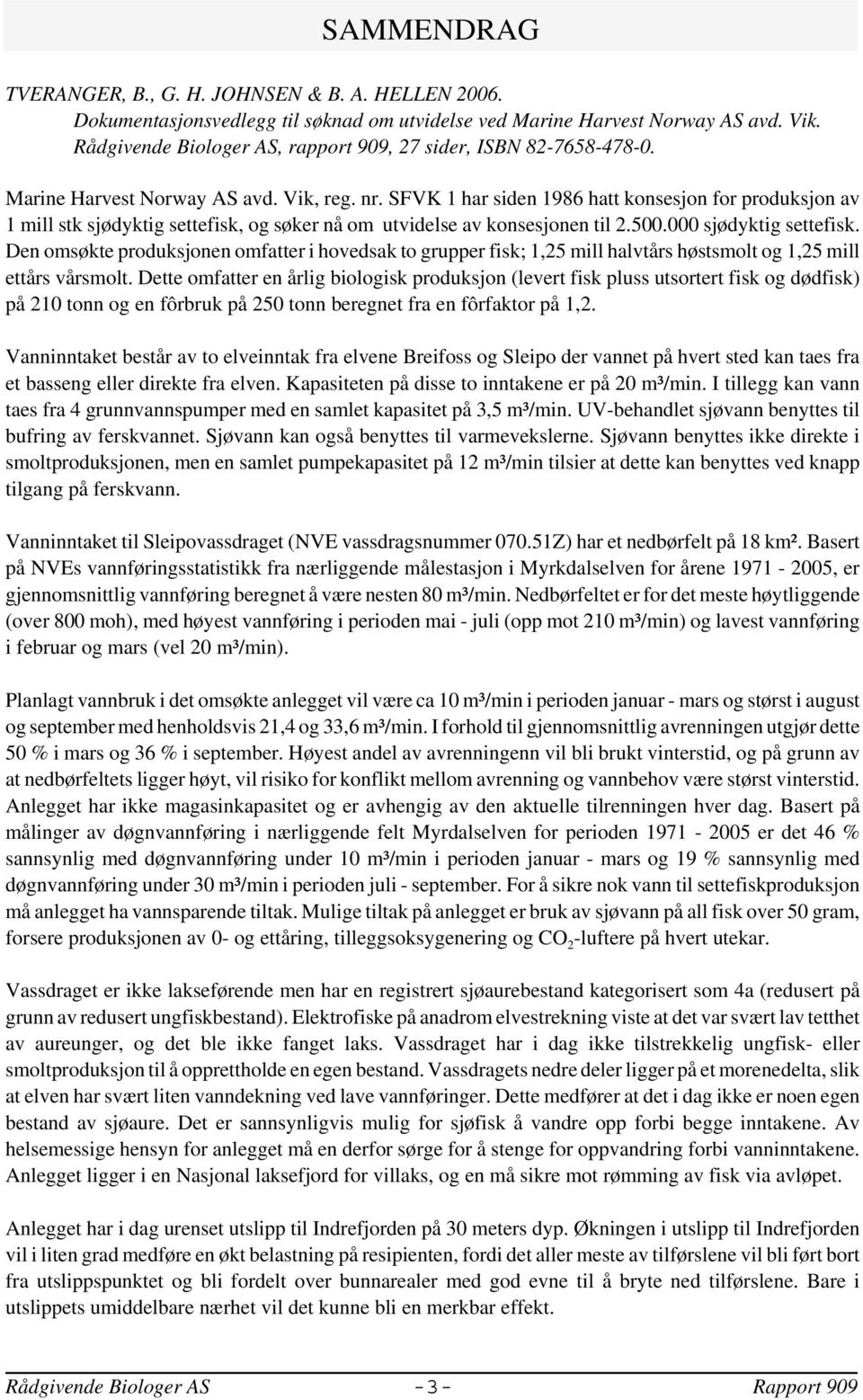 SFVK 1 har siden 1986 hatt konsesjon for produksjon av 1 mill stk sjødyktig settefisk og søker nå om utvidelse av konsesjonen til 2.500.000 sjødyktig settefisk.