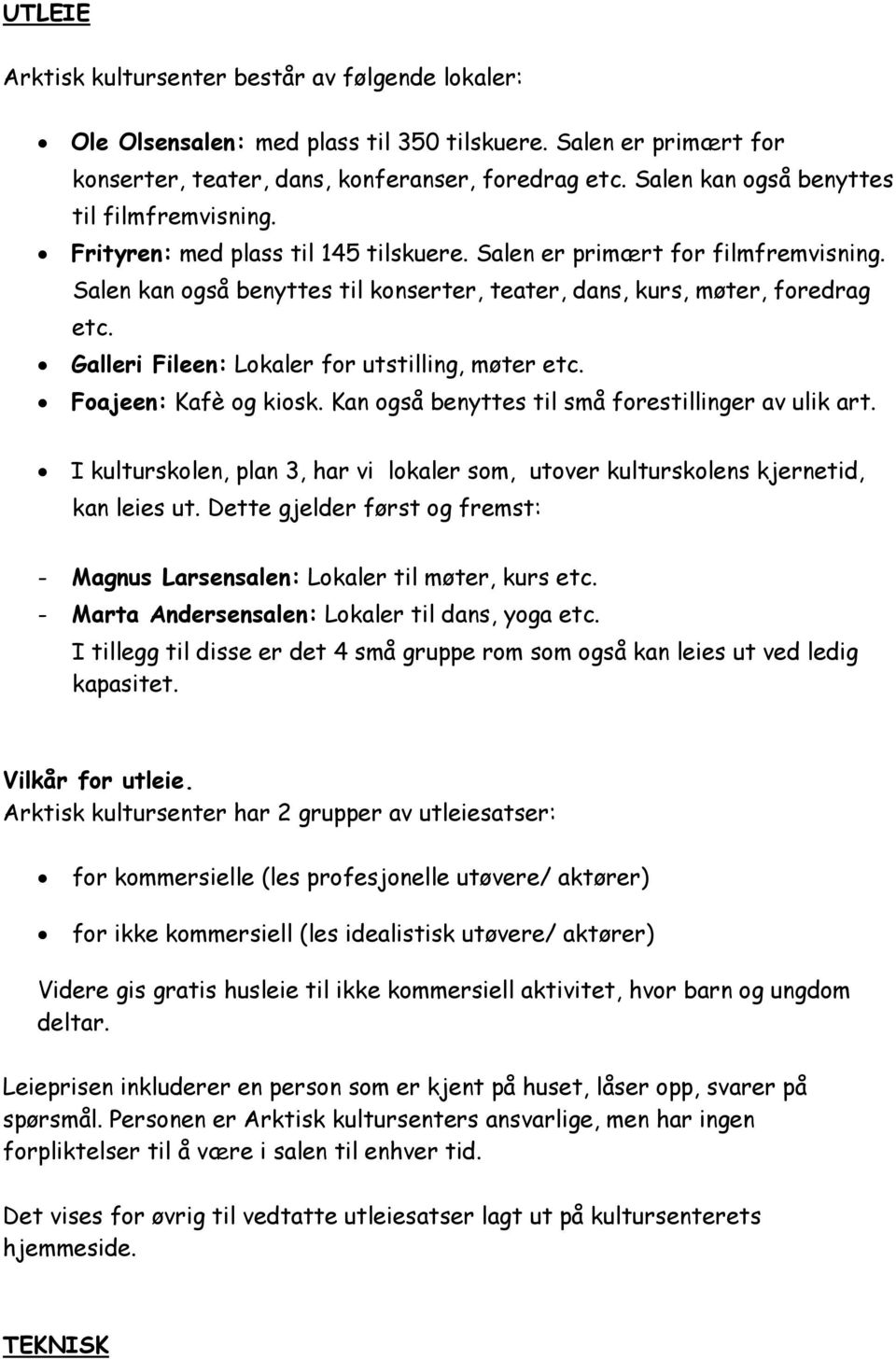 Salen kan også benyttes til konserter, teater, dans, kurs, møter, foredrag etc. Galleri Fileen: Lokaler for utstilling, møter etc. Foajeen: Kafè og kiosk.