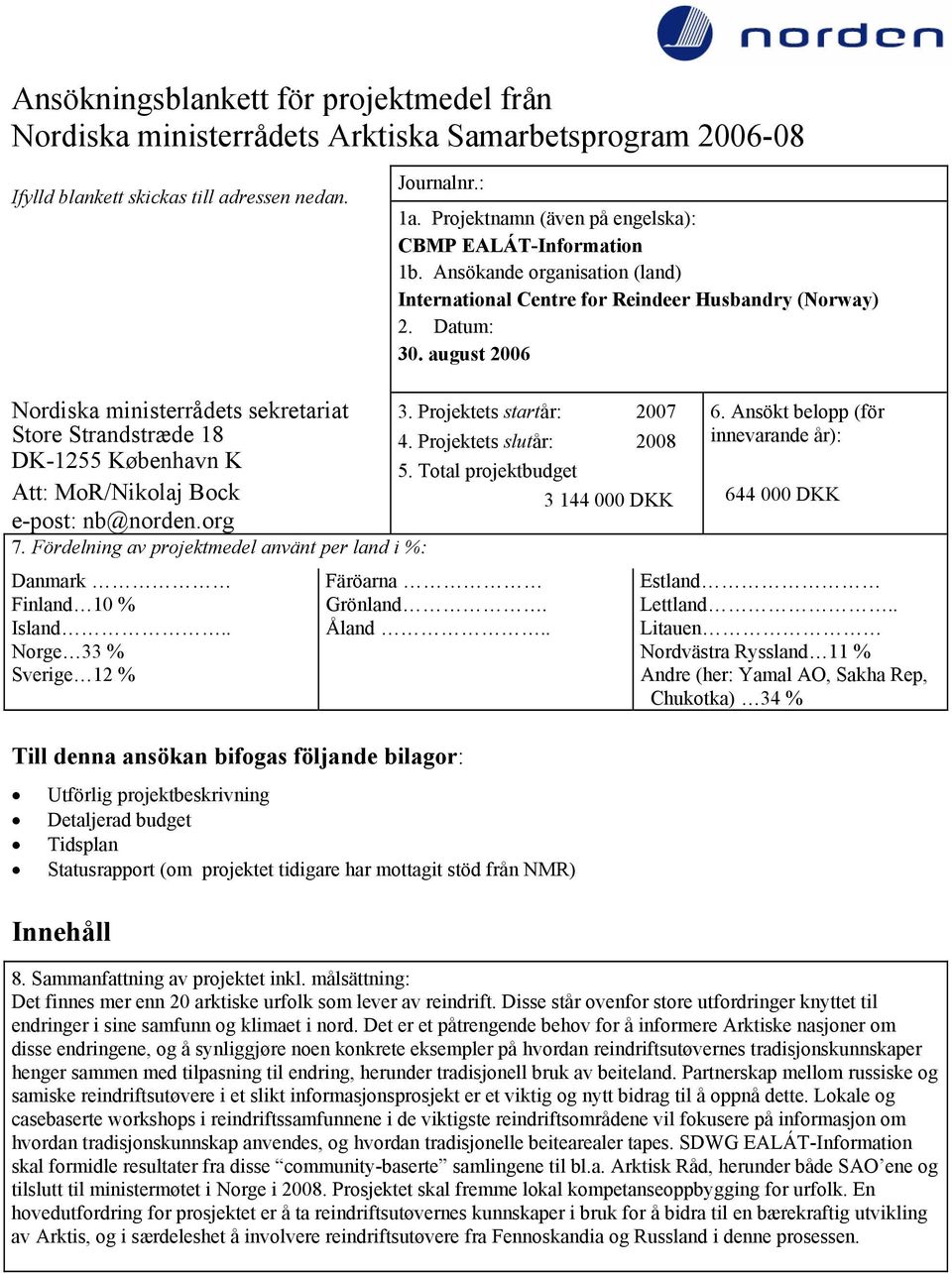 august 2006 Nordiska ministerrådets sekretariat 3. Projektets startår: 2007 Store Strandstræde 18 4. Projektets slutår: 2008 DK-1255 København K 5.