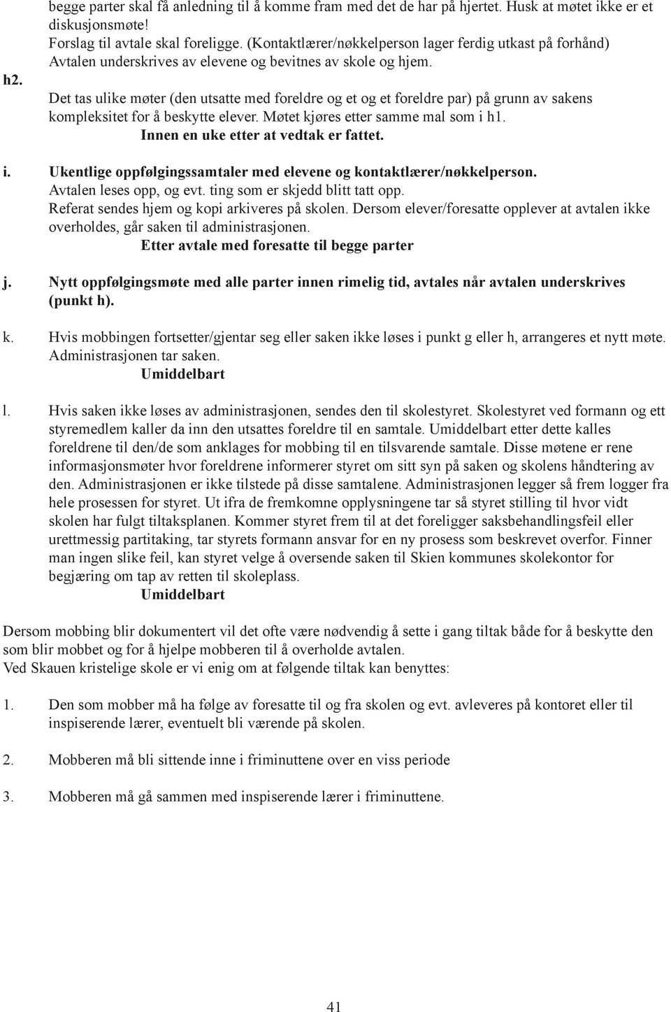 Det tas ulike møter (den utsatte med foreldre og et og et foreldre par) på grunn av sakens kompleksitet for å beskytte elever. Møtet kjøres etter samme mal som i h1.