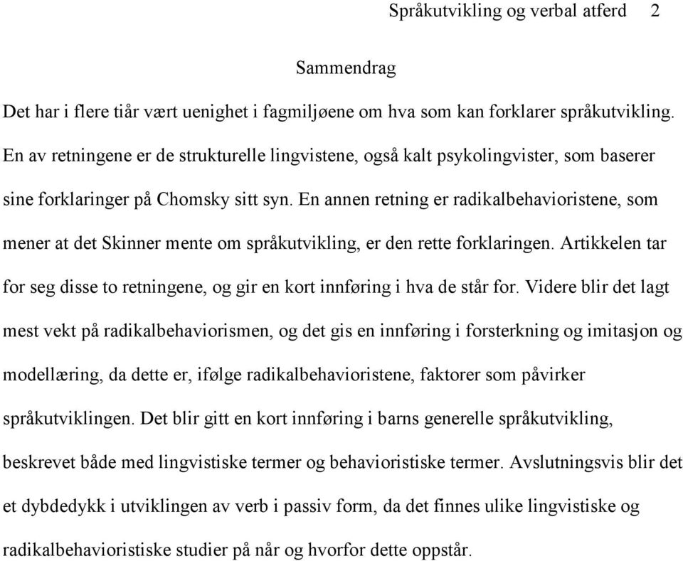 En annen retning er radikalbehavioristene, som mener at det Skinner mente om språkutvikling, er den rette forklaringen.