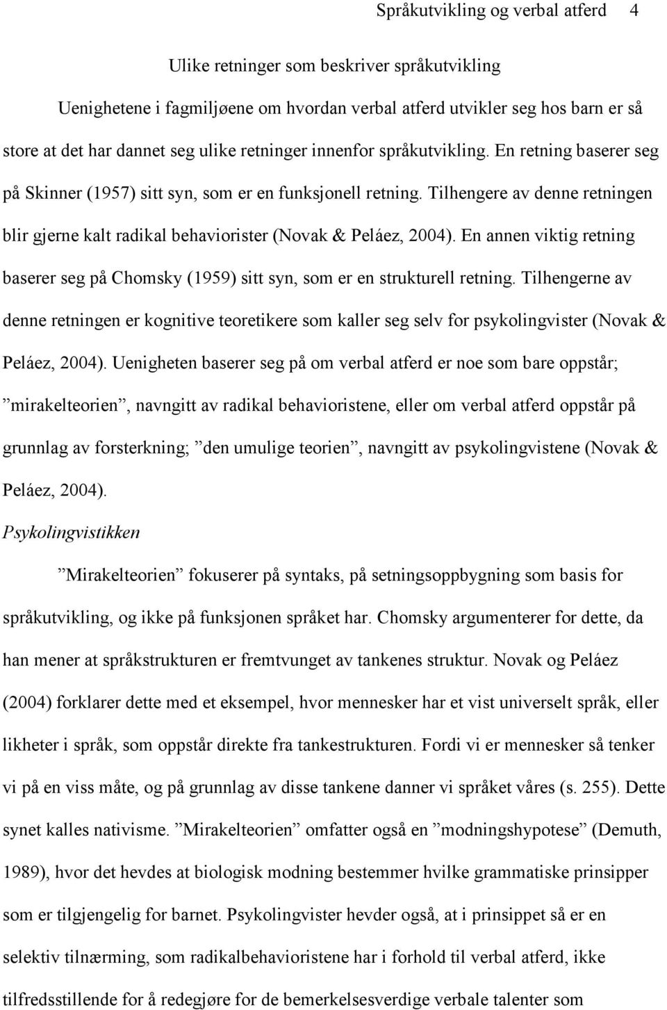 Tilhengere av denne retningen blir gjerne kalt radikal behaviorister (Novak & Peláez, 2004). En annen viktig retning baserer seg på Chomsky (1959) sitt syn, som er en strukturell retning.