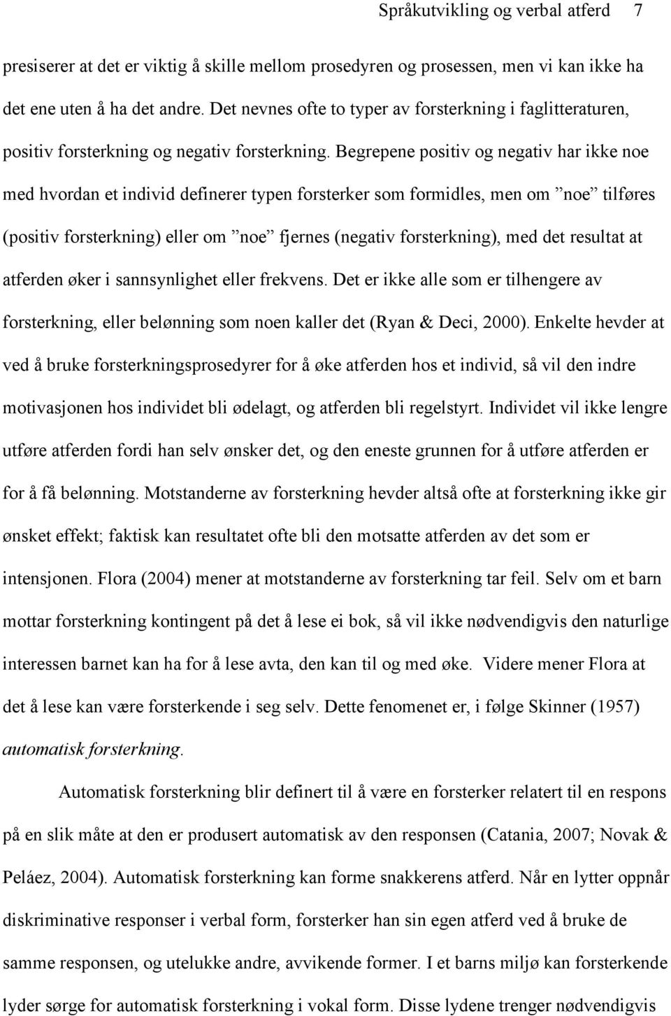 Begrepene positiv og negativ har ikke noe med hvordan et individ definerer typen forsterker som formidles, men om noe tilføres (positiv forsterkning) eller om noe fjernes (negativ forsterkning), med