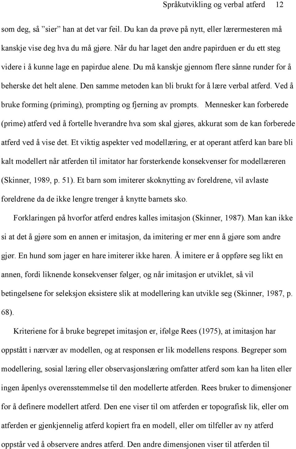 Den samme metoden kan bli brukt for å lære verbal atferd. Ved å bruke forming (priming), prompting og fjerning av prompts.