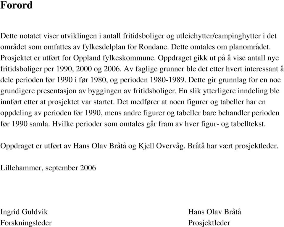 Av faglige grunner ble det etter hvert interessant å dele perioden før 1990 i før 1980, og perioden 1980-1989. Dette gir grunnlag for en noe grundigere presentasjon av byggingen av fritidsboliger.