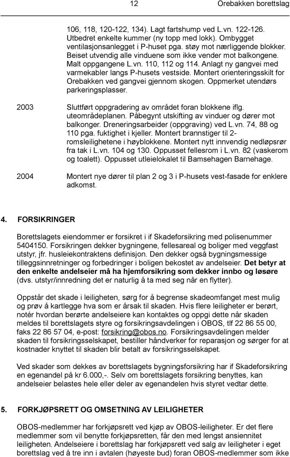 Montert orienteringsskilt for Orebakken ved gangvei gjennom skogen. Oppmerket utendørs parkeringsplasser. 2003 Sluttført oppgradering av området foran blokkene iflg. uteområdeplanen.