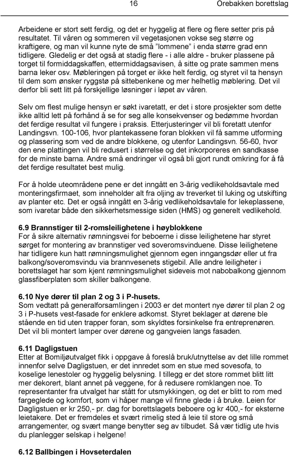 Gledelig er det også at stadig flere - i alle aldre - bruker plassene på torget til formiddagskaffen, ettermiddagsavisen, å sitte og prate sammen mens barna leker osv.