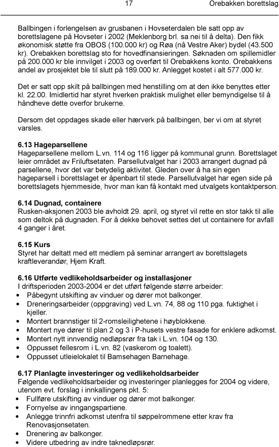 000 kr ble innvilget i 2003 og overført til Orebakkens konto. Orebakkens andel av prosjektet ble til slutt på 189.000 kr. Anlegget kostet i alt 577.000 kr. Det er satt opp skilt på ballbingen med henstilling om at den ikke benyttes etter kl.