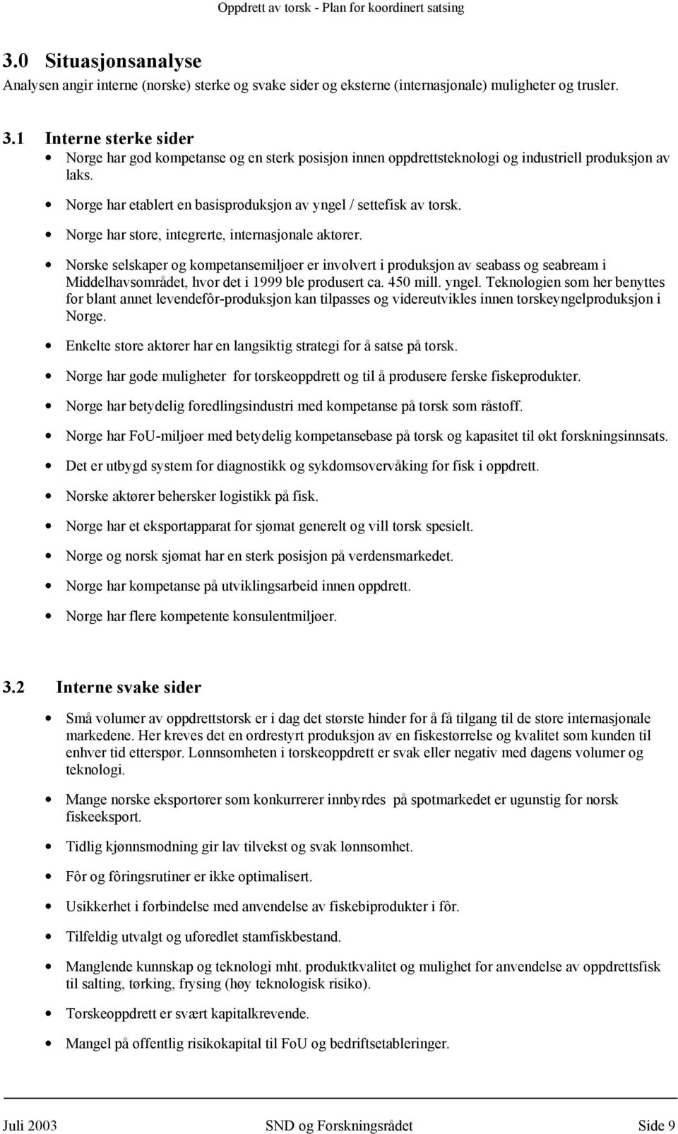 Norge har store, integrerte, internasjonale aktører. Norske selskaper og kompetansemiljøer er involvert i produksjon av seabass og seabream i Middelhavsområdet, hvor det i 1999 ble produsert ca.