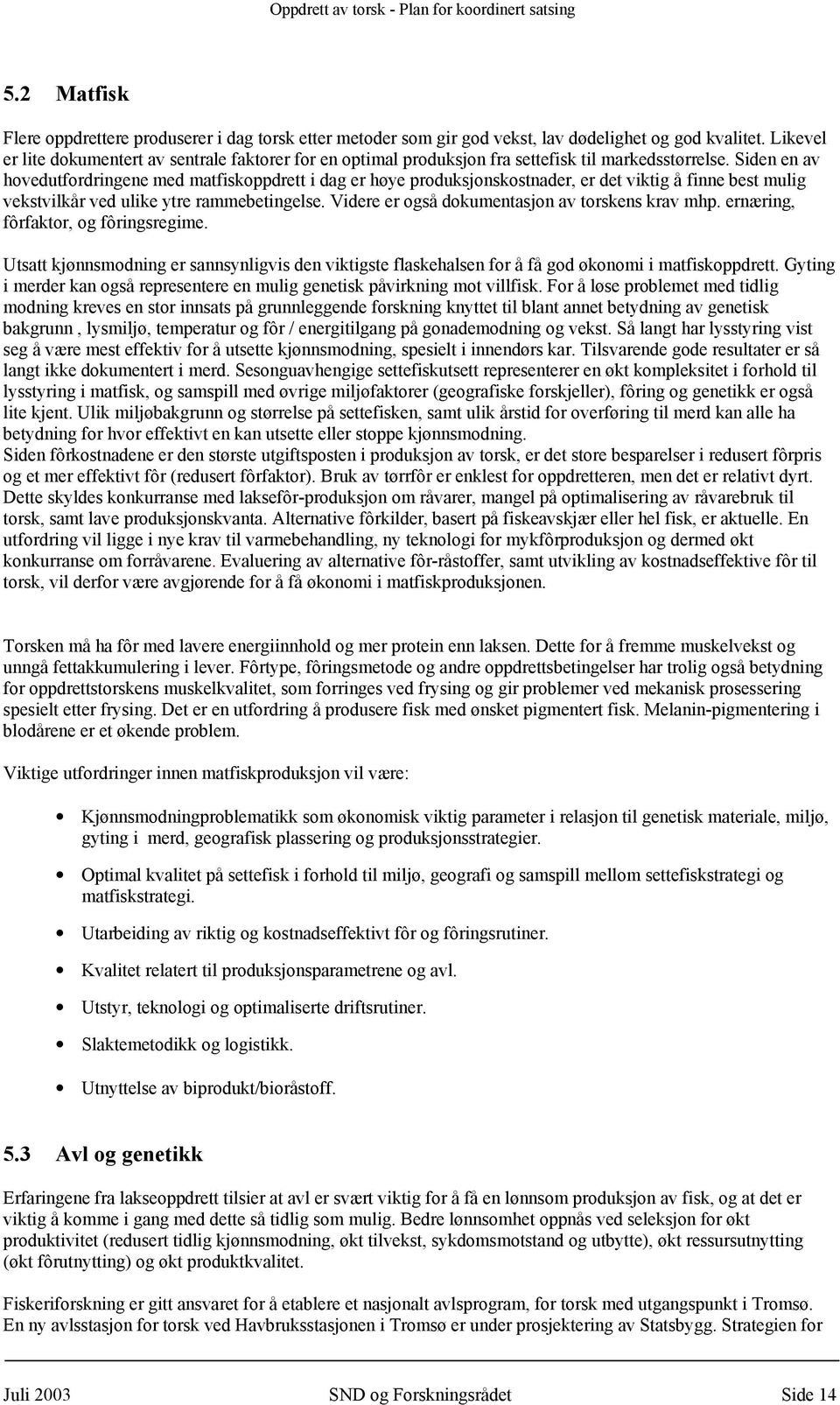 Siden en av hovedutfordringene med matfiskoppdrett i dag er høye produksjonskostnader, er det viktig å finne best mulig vekstvilkår ved ulike ytre rammebetingelse.