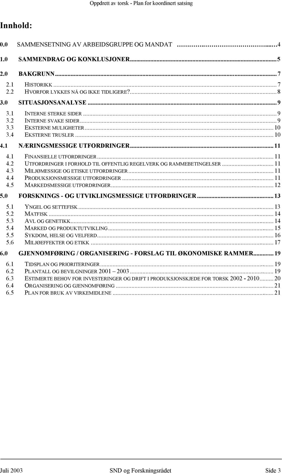 1 FINANSIELLE UTFORDRINGER...11 4.2 UTFORDRINGER I FORHOLD TIL OFFENTLIG REGELVERK OG RAMMEBETINGELSER...11 4.3 MILJØMESSIGE OG ETISKE UTFORDRINGER...11 4.4 PRODUKSJONSMESSIGE UTFORDRINGER...11 4.5 MARKEDSMESSIGE UTFORDRINGER.