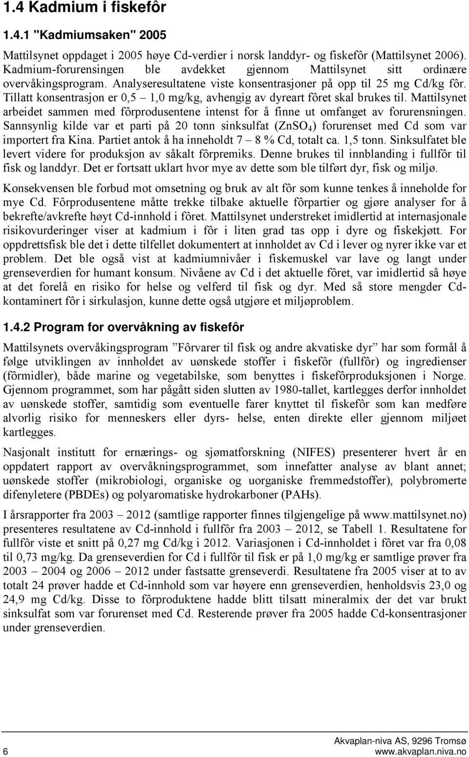 Tillatt konsentrasjon er 0,5 1,0 mg/kg, avhengig av dyreart fôret skal brukes til. Mattilsynet arbeidet sammen med fôrprodusentene intenst for å finne ut omfanget av forurensningen.