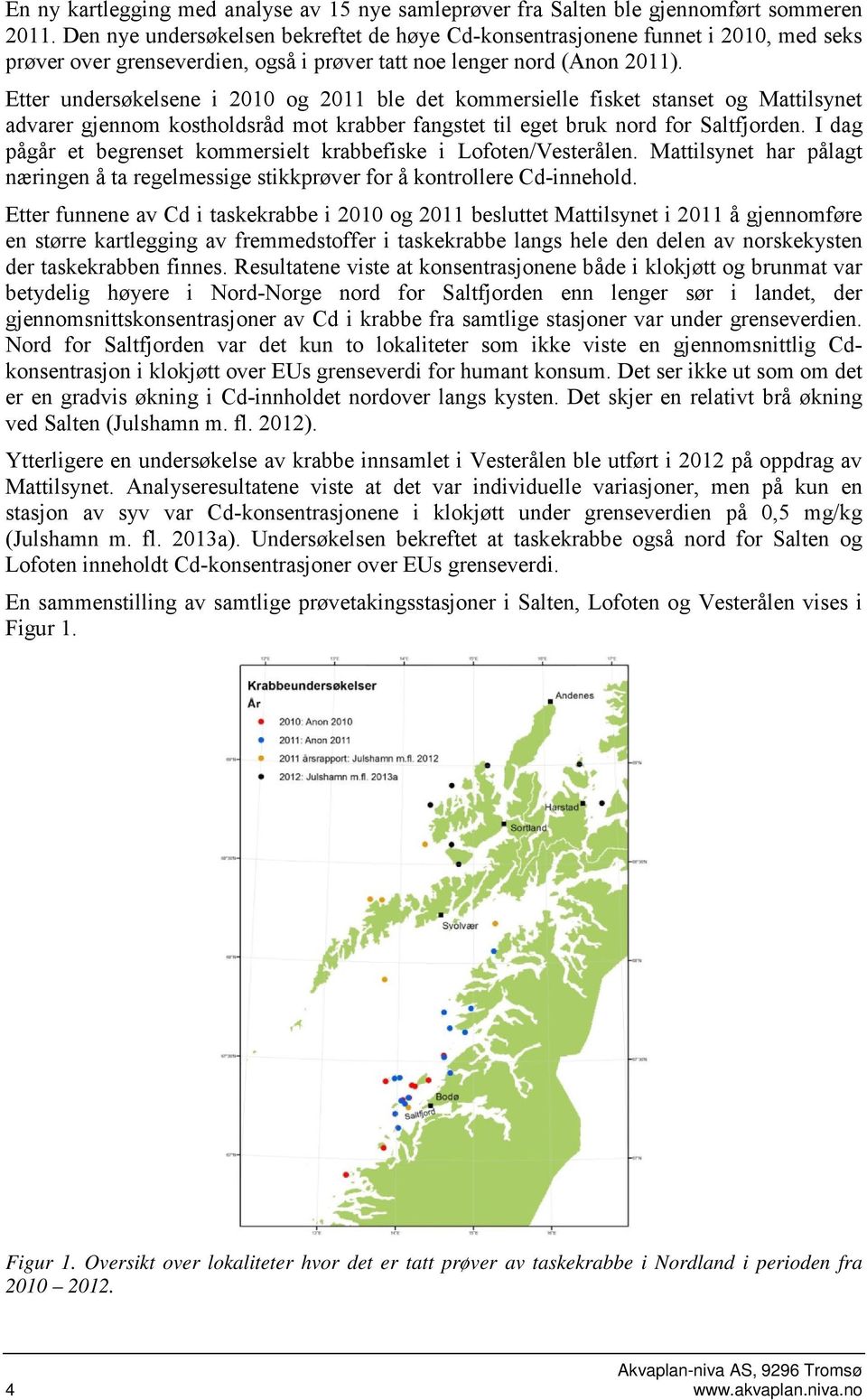 Etter undersøkelsene i 2010 og 2011 ble det kommersielle fisket stanset og Mattilsynet advarer gjennom kostholdsråd mot krabber fangstet til eget bruk nord for Saltfjorden.