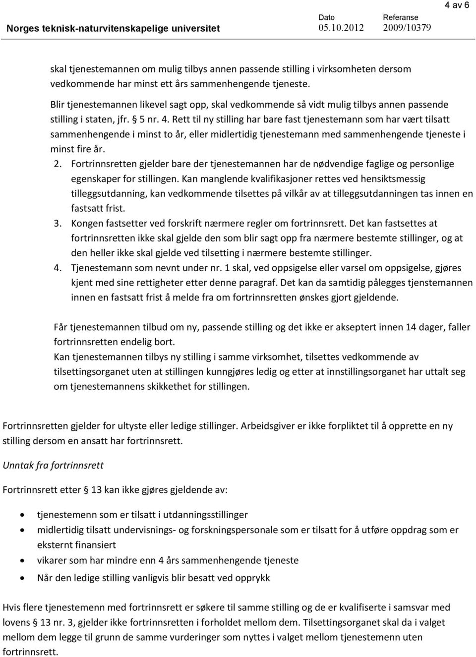 Rett til ny stilling har bare fast tjenestemann som har vært tilsatt sammenhengende i minst to år, eller midlertidig tjenestemann med sammenhengende tjeneste i minst fire år. 2.