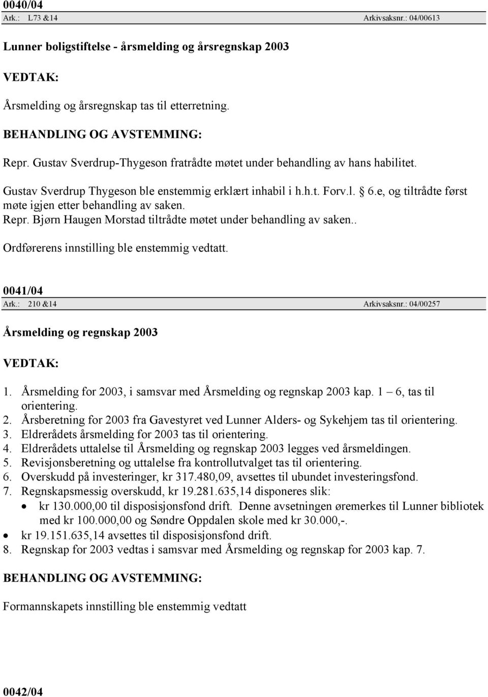 e, og tiltrådte først møte igjen etter behandling av saken. Repr. Bjørn Haugen Morstad tiltrådte møtet under behandling av saken.. Ordførerens innstilling ble enstemmig vedtatt. 0041/04 Ark.