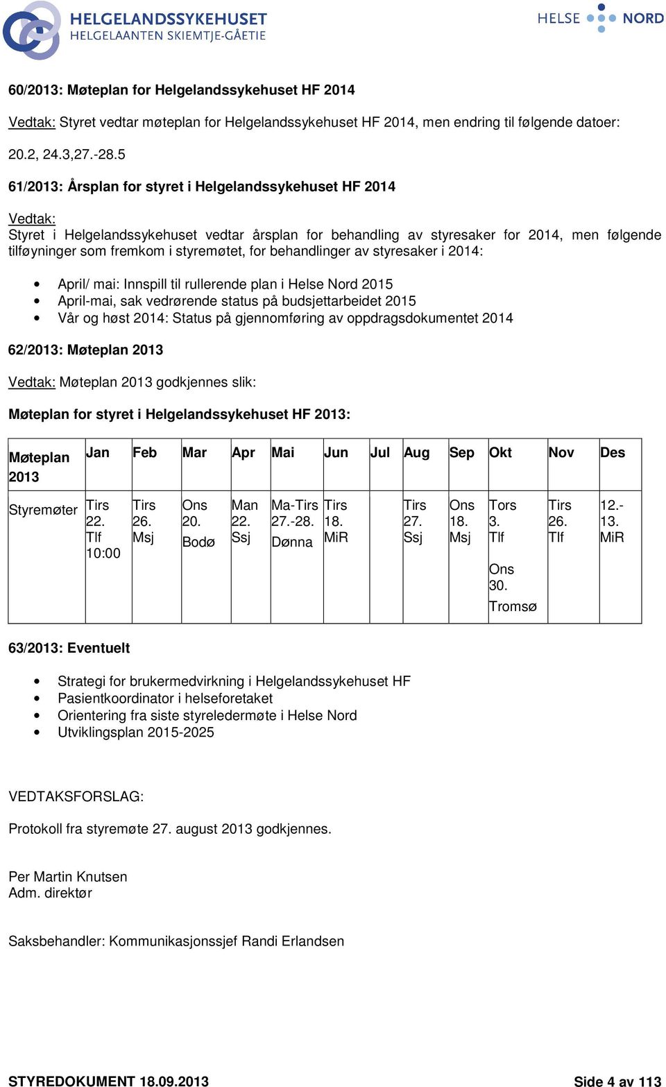 styremøtet, for behandlinger av styresaker i 2014: April/ mai: Innspill til rullerende plan i Helse Nord 2015 April-mai, sak vedrørende status på budsjettarbeidet 2015 Vår og høst 2014: Status på