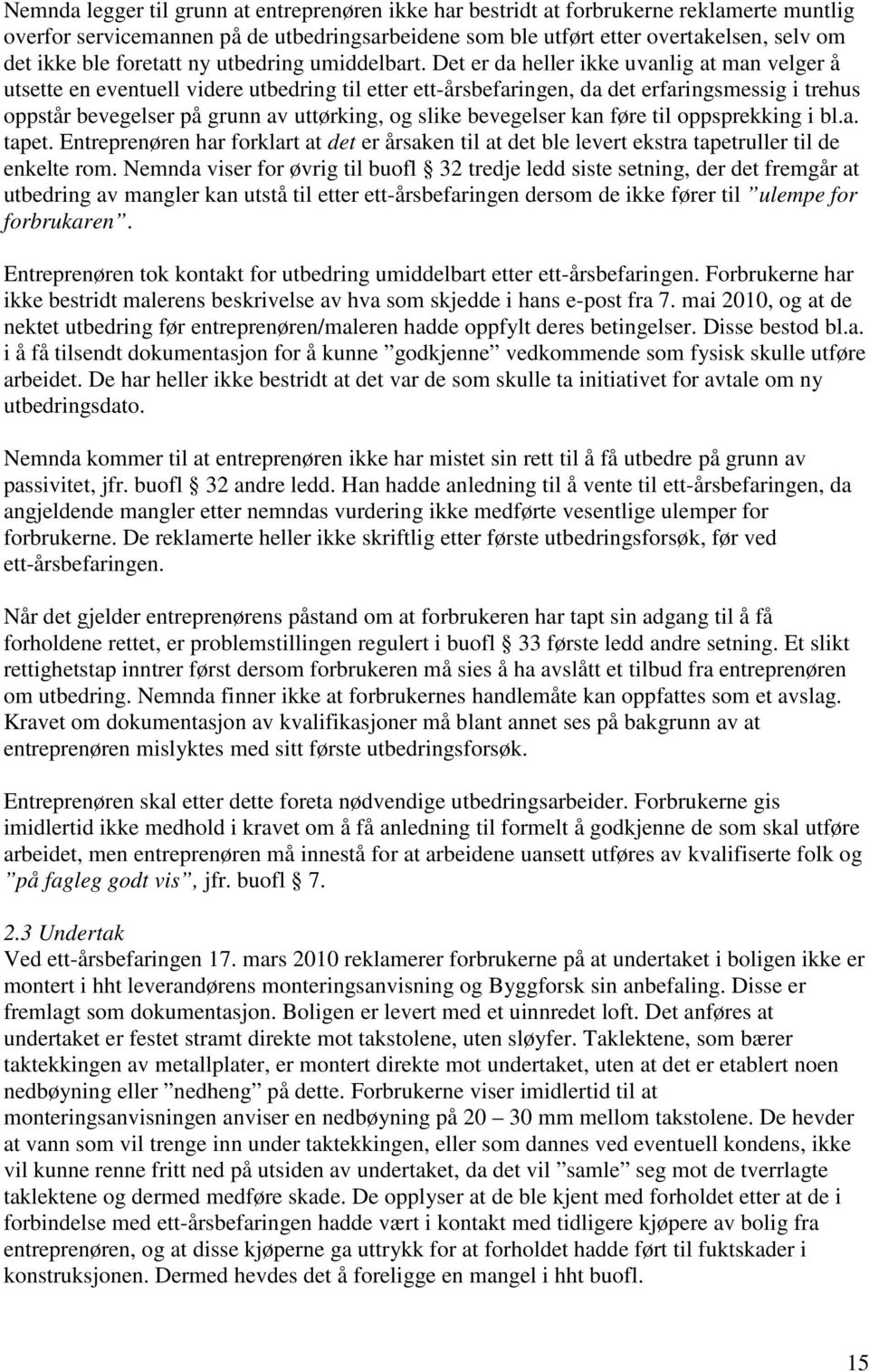 Det er da heller ikke uvanlig at man velger å utsette en eventuell videre utbedring til etter ett-årsbefaringen, da det erfaringsmessig i trehus oppstår bevegelser på grunn av uttørking, og slike