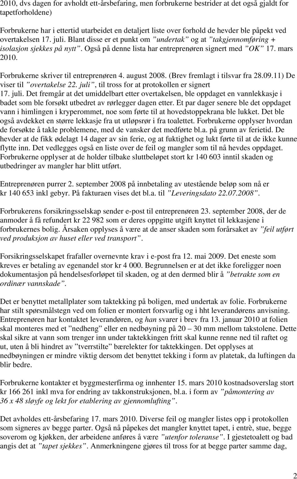 Forbrukerne skriver til entreprenøren 4. august 2008. (Brev fremlagt i tilsvar fra 28.09.11) De viser til overtakelse 22. juli,