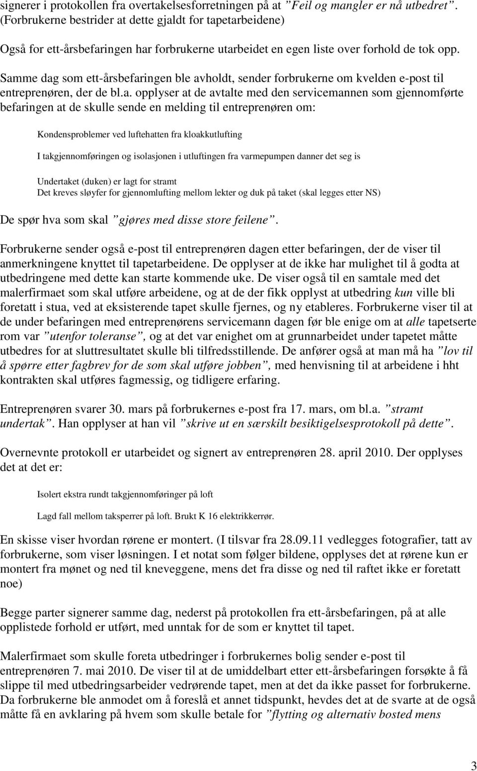 Samme dag som ett-årsbefaringen ble avholdt, sender forbrukerne om kvelden e-post til entreprenøren, der de bl.a. opplyser at de avtalte med den servicemannen som gjennomførte befaringen at de skulle