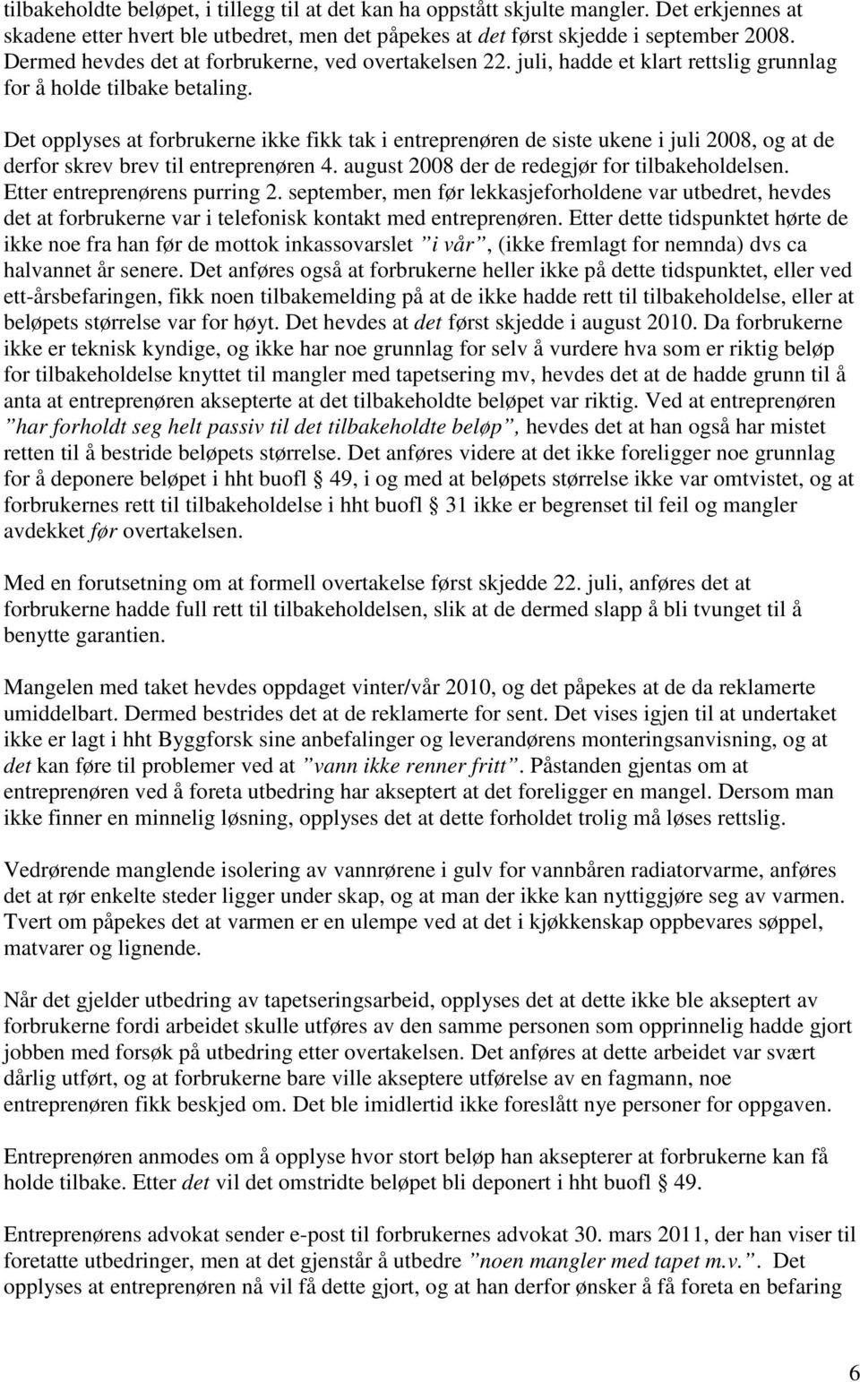 Det opplyses at forbrukerne ikke fikk tak i entreprenøren de siste ukene i juli 2008, og at de derfor skrev brev til entreprenøren 4. august 2008 der de redegjør for tilbakeholdelsen.