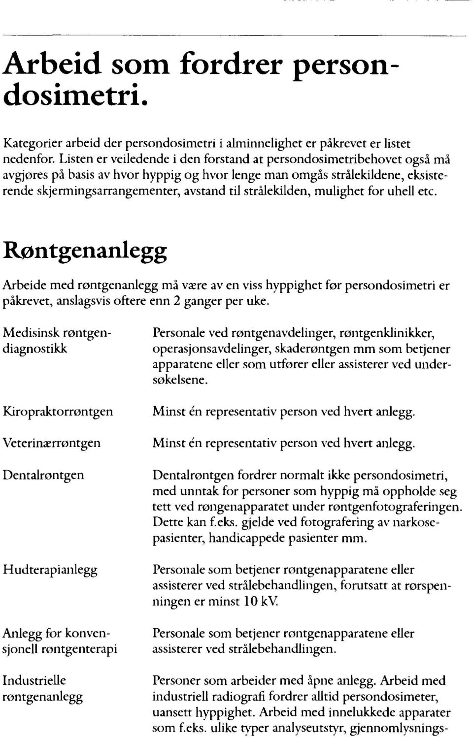 strålekilden, mulighet for uhell etc. Røntgenanlegg Arbeide med røntgenanlegg må være av en viss hyppighet før persondosimetri er påkrevet, anslagsvis oftere enn 2 ganger per uke.