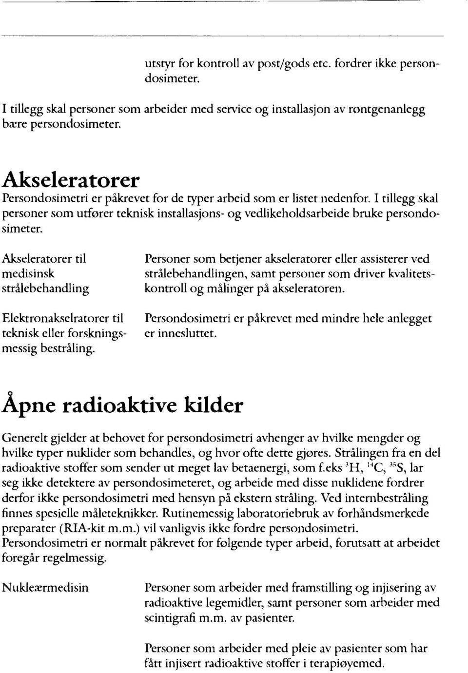 Personer som betjener akseleratorer eller assisterer ved strålebehandlingen, samt personer som driver kvalitets- kontroll og malinger på akseleratoren.