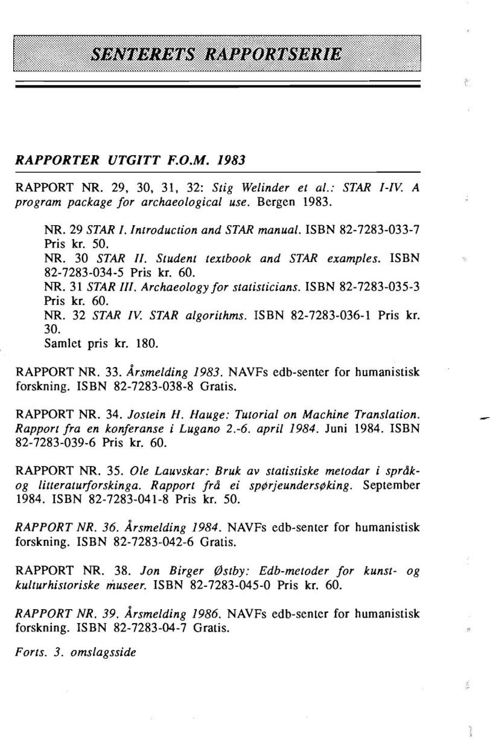 STAR algorithms. ISBN 82-7283-036-1 Pris kr. 30. Samlet pris kr. 180. RAPPORT NR. 33. Årsmelding 1983. NAVFs edb-senter for humanistisk forskning. ISBN 82-7283-038-8 Gratis. RAPPORT NR. 34. Jostein H.