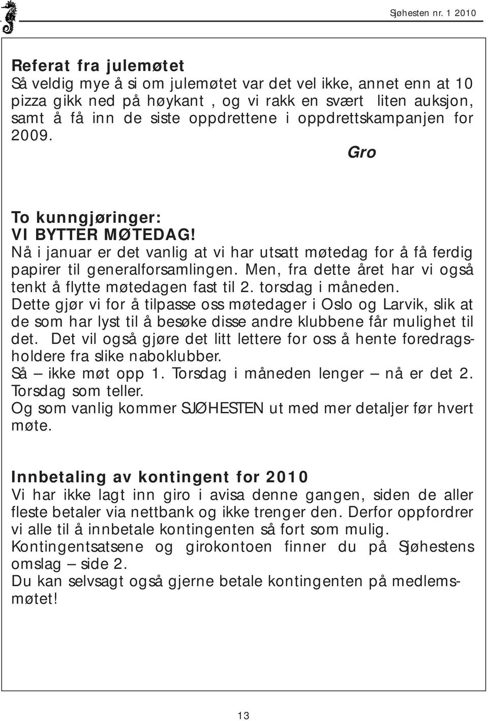 oppdrettskampanjen for 2009. Gro To kunngjøringer: VI BYTTER MØTEDAG! Nå i januar er det vanlig at vi har utsatt møtedag for å få ferdig papirer til generalforsamlingen.