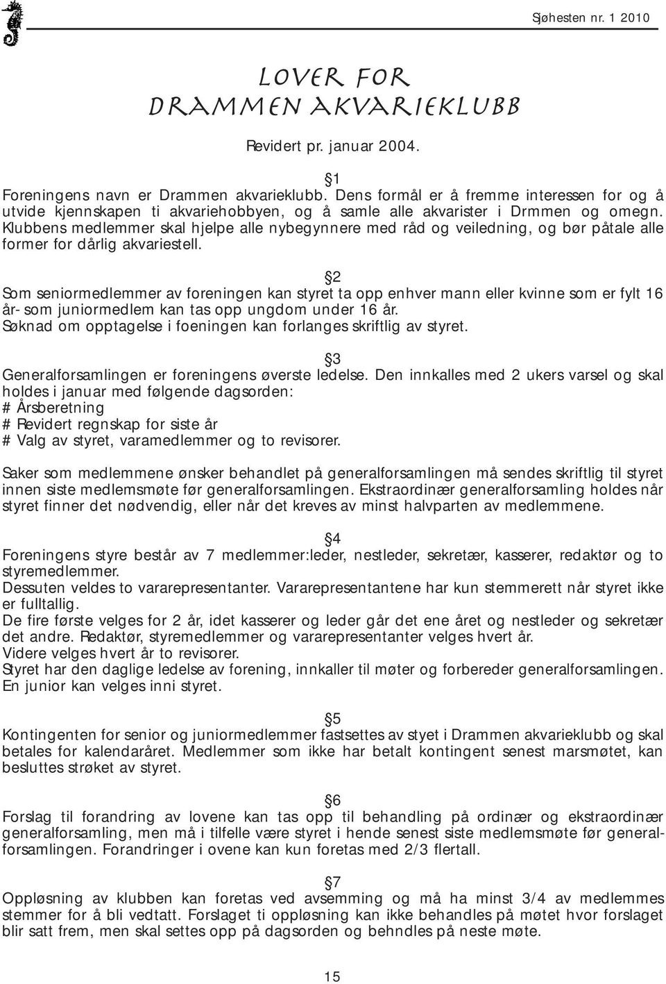 Klubbens medlemmer skal hjelpe alle nybegynnere med råd og veiledning, og bør påtale alle former for dårlig akvariestell.