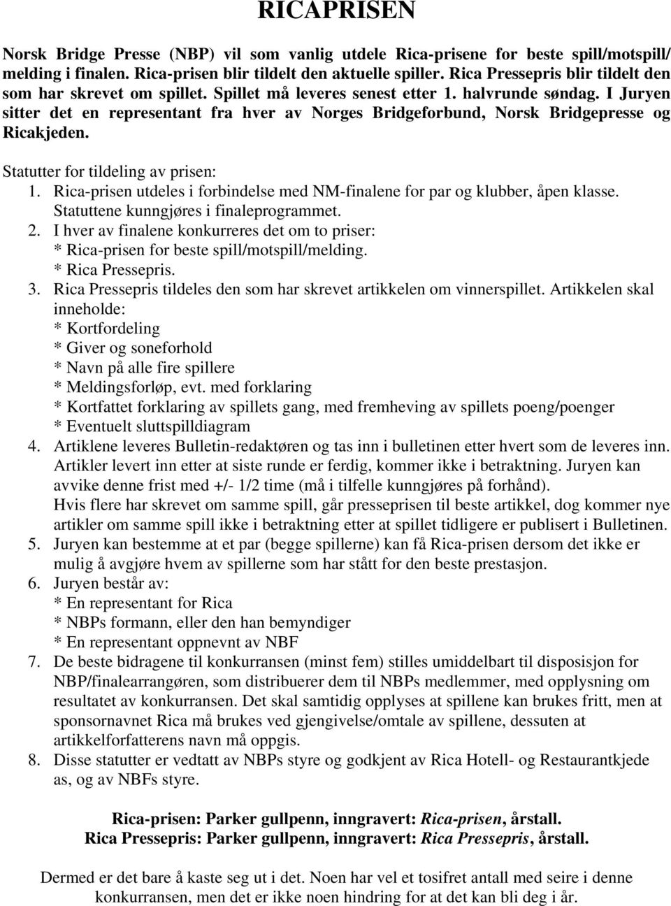 I Juryen sitter det en representant fra hver av Norges Bridgeforbund, Norsk Bridgepresse og Ricakjeden. Statutter for tildeling av prisen: 1.