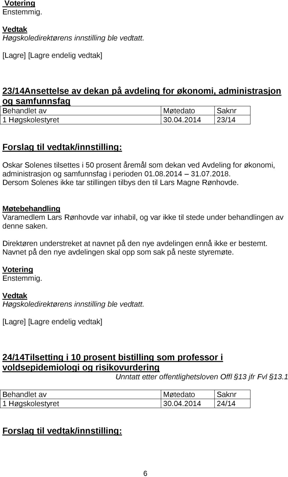 Dersom Solenes ikke tar stillingen tilbys den til Lars Magne Rønhovde. Varamedlem Lars Rønhovde var inhabil, og var ikke til stede under behandlingen av denne saken.