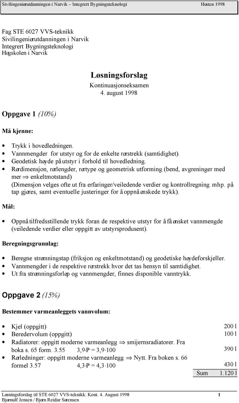 ørimensjon, rørlenger, rørtye og geometrisk utforming (ben, avgreninger me mer enkeltmotstan) (Dimensjon velges ofte ut fra erfaringer/veileene verier og kontrollregning mh.