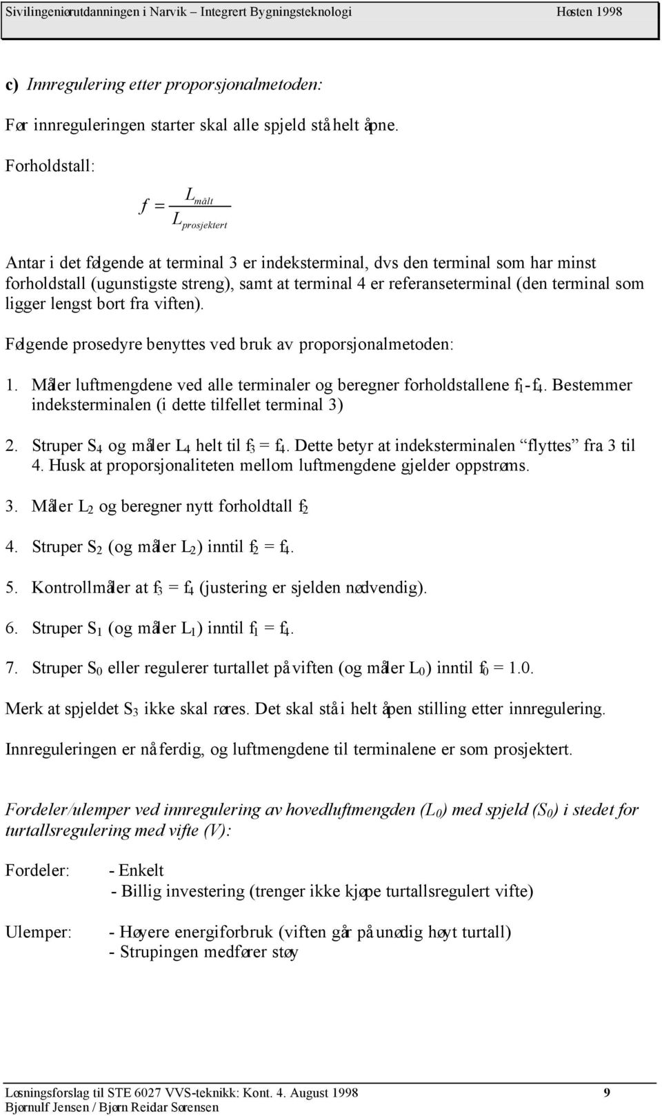 ligger lengst bort fra viften). Følgene roseyre benyttes ve bruk av roorsjonalmetoen:. Måler luftmengene ve alle terminaler og beregner forholstallene f -f.