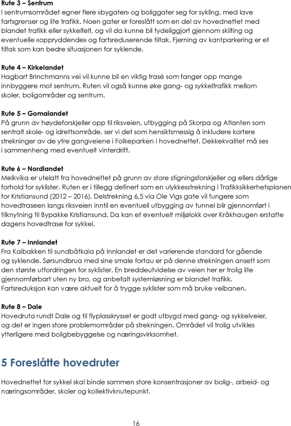 Fjerning av kantparkering er et tiltak som kan bedre situasjonen for syklende. Rute 4 Kirkelandet Hagbart Brinchmanns vei vil kunne bli en viktig trasé som fanger opp mange innbyggere mot sentrum.