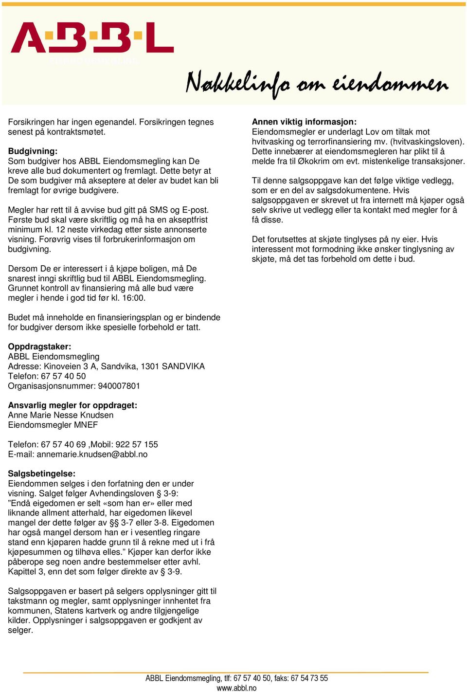 Første bud skal være skriftlig og må ha en akseptfrist minimum kl. 12 neste virkedag etter siste annonserte visning. Forøvrig vises til forbrukerinformasjon om budgivning.