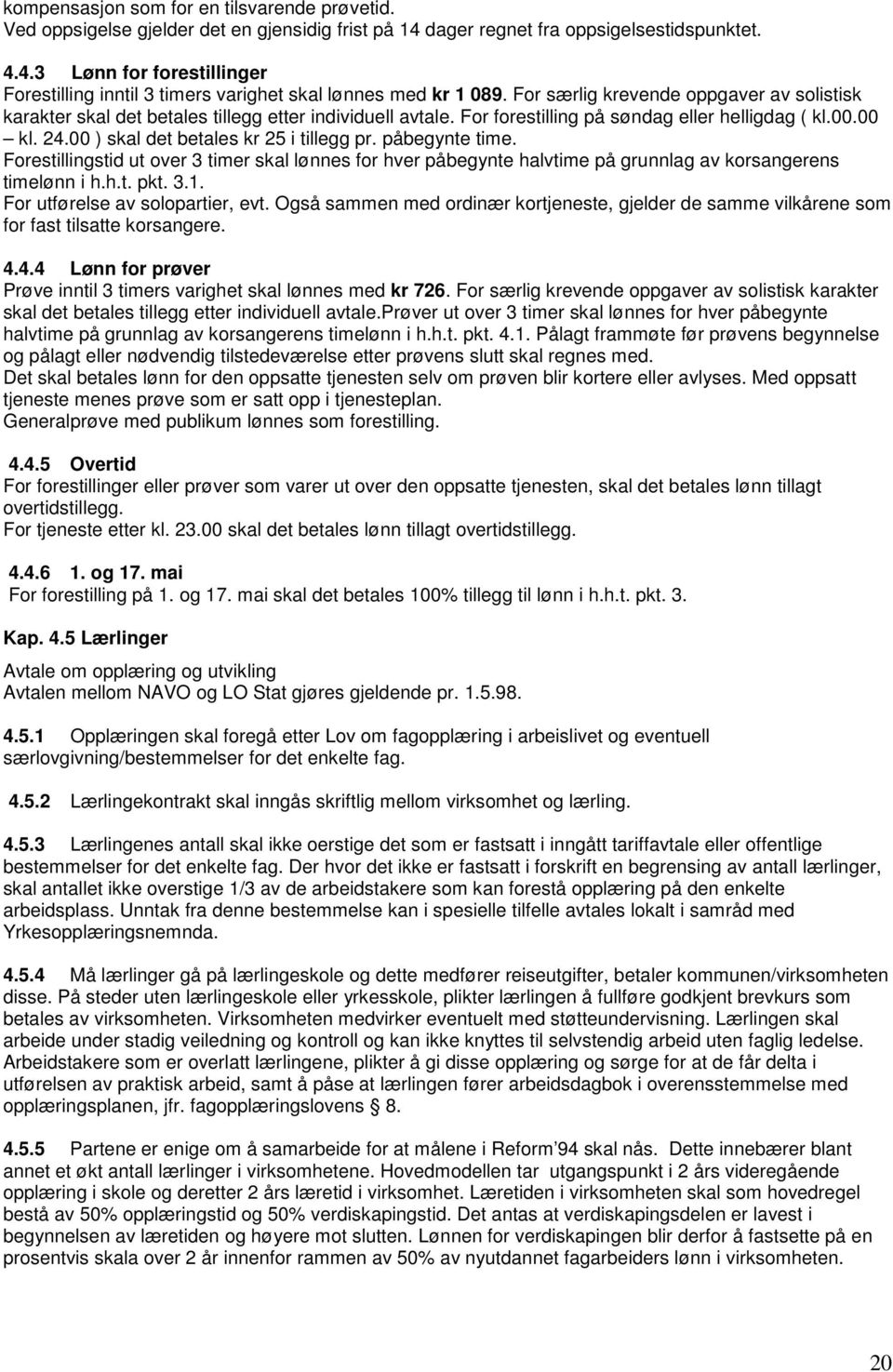 00 ) skal det betales kr 25 i tillegg pr. påbegynte time. Forestillingstid ut over 3 timer skal lønnes for hver påbegynte halvtime på grunnlag av korsangerens timelønn i h.h.t. pkt. 3.1.