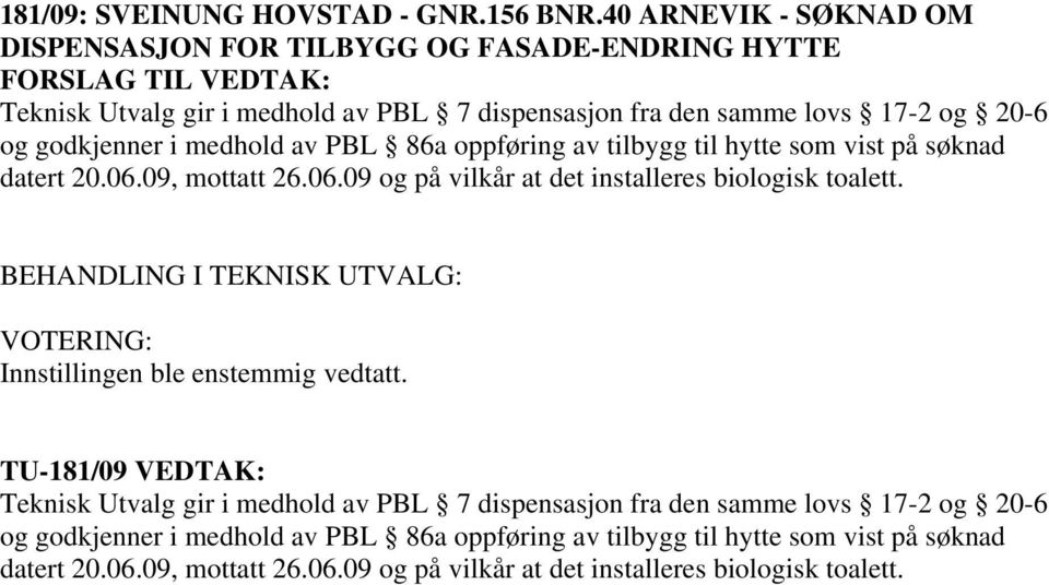 av tilbygg til hytte som vist på søknad datert 20.06.09, mottatt 26.06.09 og på vilkår at det installeres biologisk toalett.