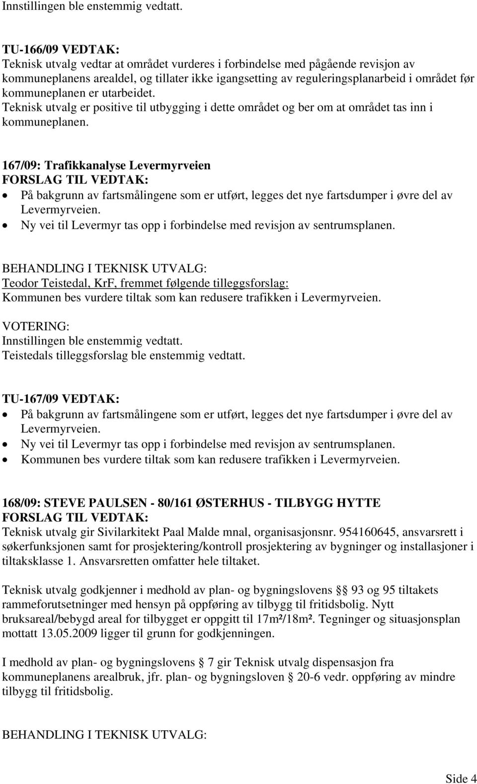 167/09: Trafikkanalyse Levermyrveien På bakgrunn av fartsmålingene som er utført, legges det nye fartsdumper i øvre del av Levermyrveien.