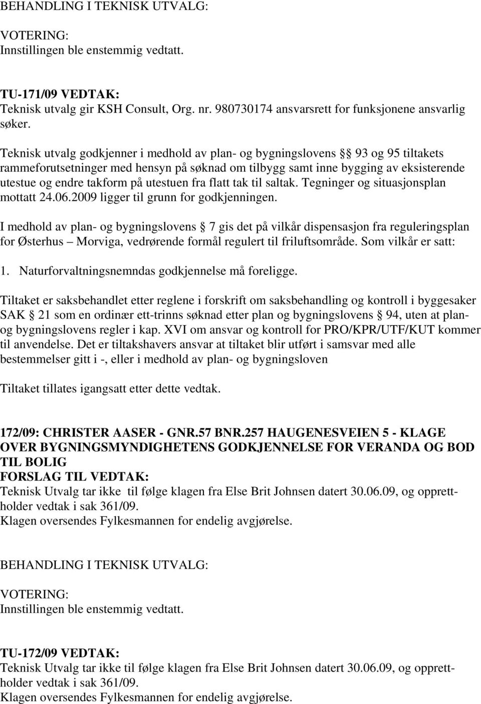 utestuen fra flatt tak til saltak. Tegninger og situasjonsplan mottatt 24.06.2009 ligger til grunn for godkjenningen.