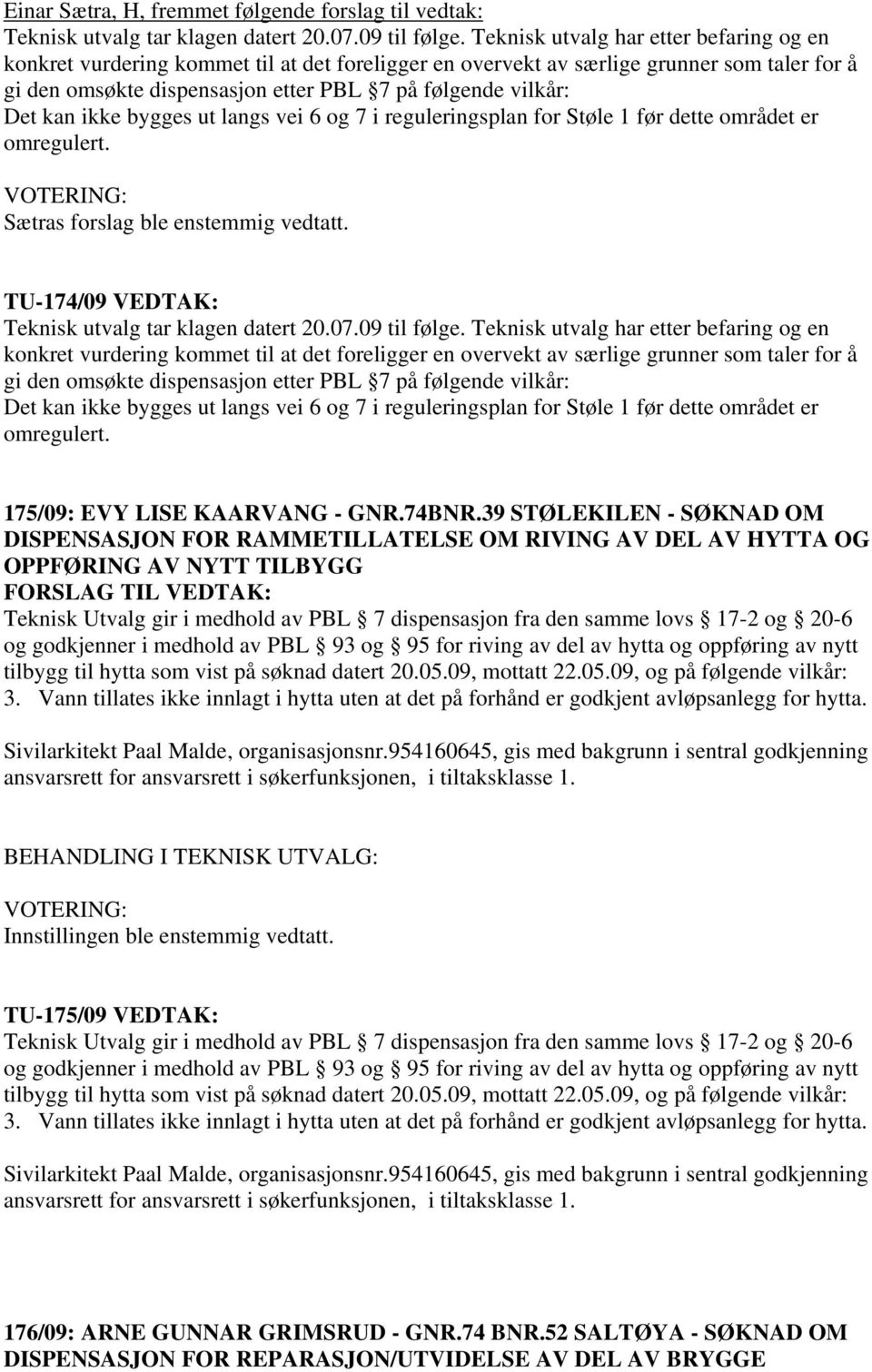 kan ikke bygges ut langs vei 6 og 7 i reguleringsplan for Støle 1 før dette området er omregulert. Sætras forslag ble enstemmig vedtatt. TU-174/09 VEDTAK: Teknisk utvalg tar klagen datert 20.07.