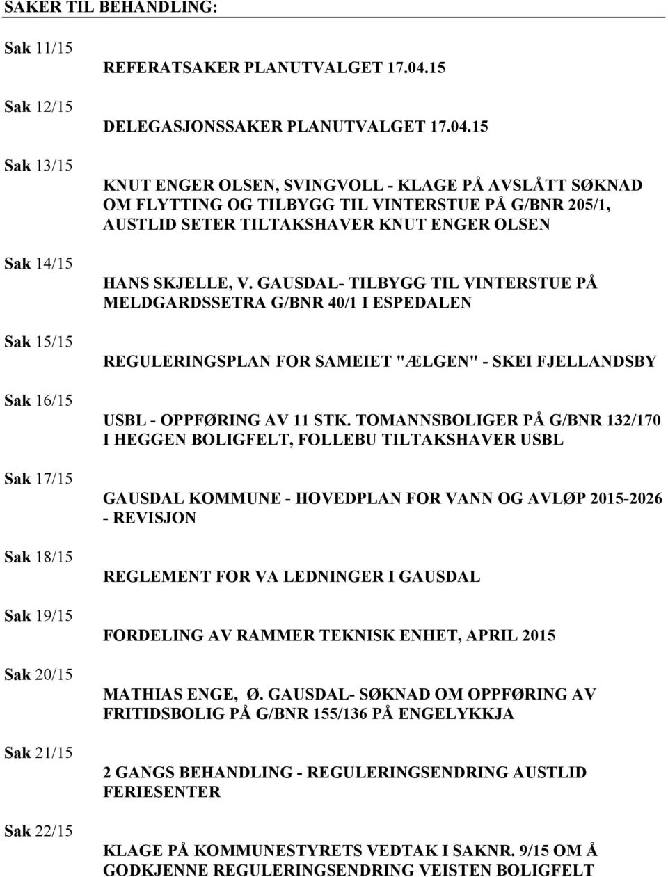 15 KNUT ENGER OLSEN, SVINGVOLL - KLAGE PÅ AVSLÅTT SØKNAD OM FLYTTING OG TILBYGG TIL VINTERSTUE PÅ G/BNR 205/1, AUSTLID SETER TILTAKSHAVER KNUT ENGER OLSEN HANS SKJELLE, V.