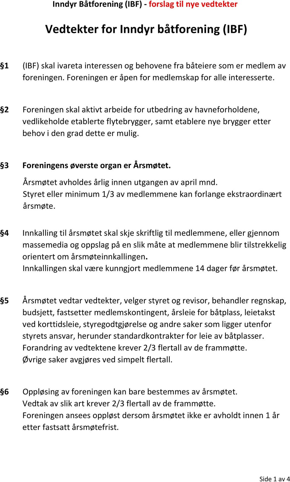 2 Foreningen skal aktivt arbeide for utbedring av havneforholdene, vedlikeholde etablerte flytebrygger, samt etablere nye brygger etter behov i den grad dette er mulig.