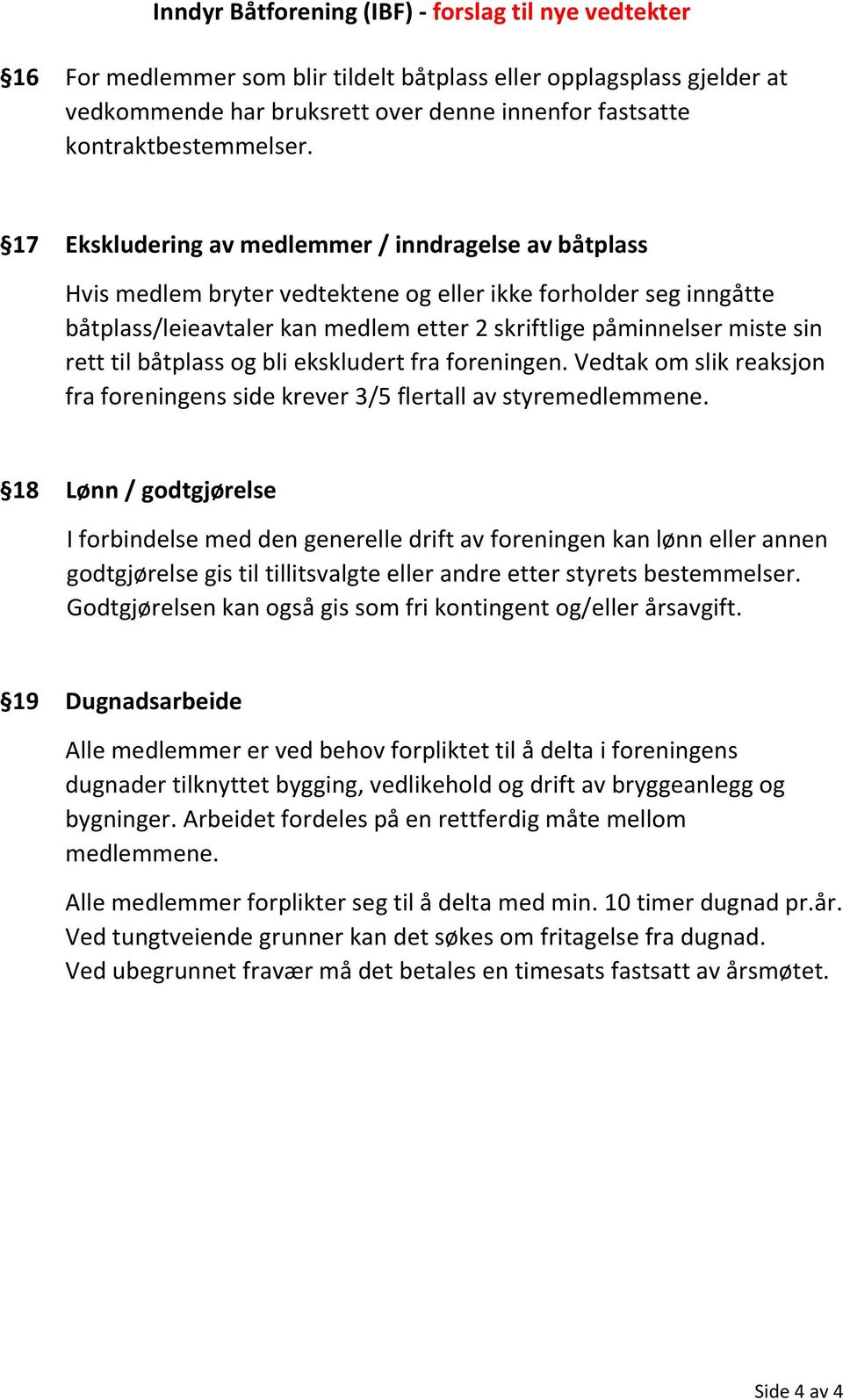 17 Ekskludering av medlemmer / inndragelse av båtplass Hvis medlem bryter vedtektene og eller ikke forholder seg inngåtte båtplass/leieavtaler kan medlem etter 2 skriftlige påminnelser miste sin rett