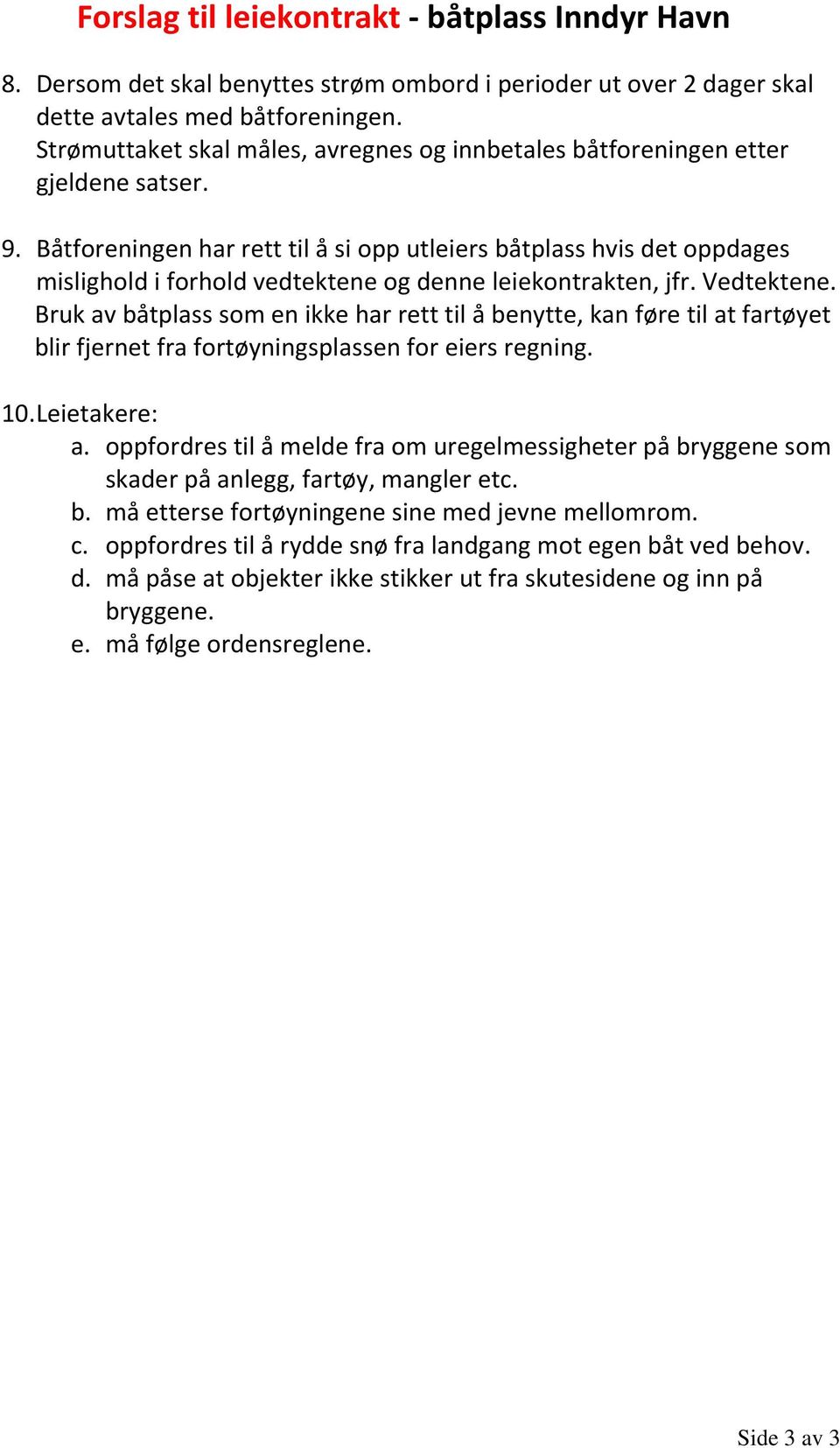 Båtforeningen har rett til å si opp utleiers båtplass hvis det oppdages mislighold i forhold vedtektene og denne leiekontrakten, jfr. Vedtektene.