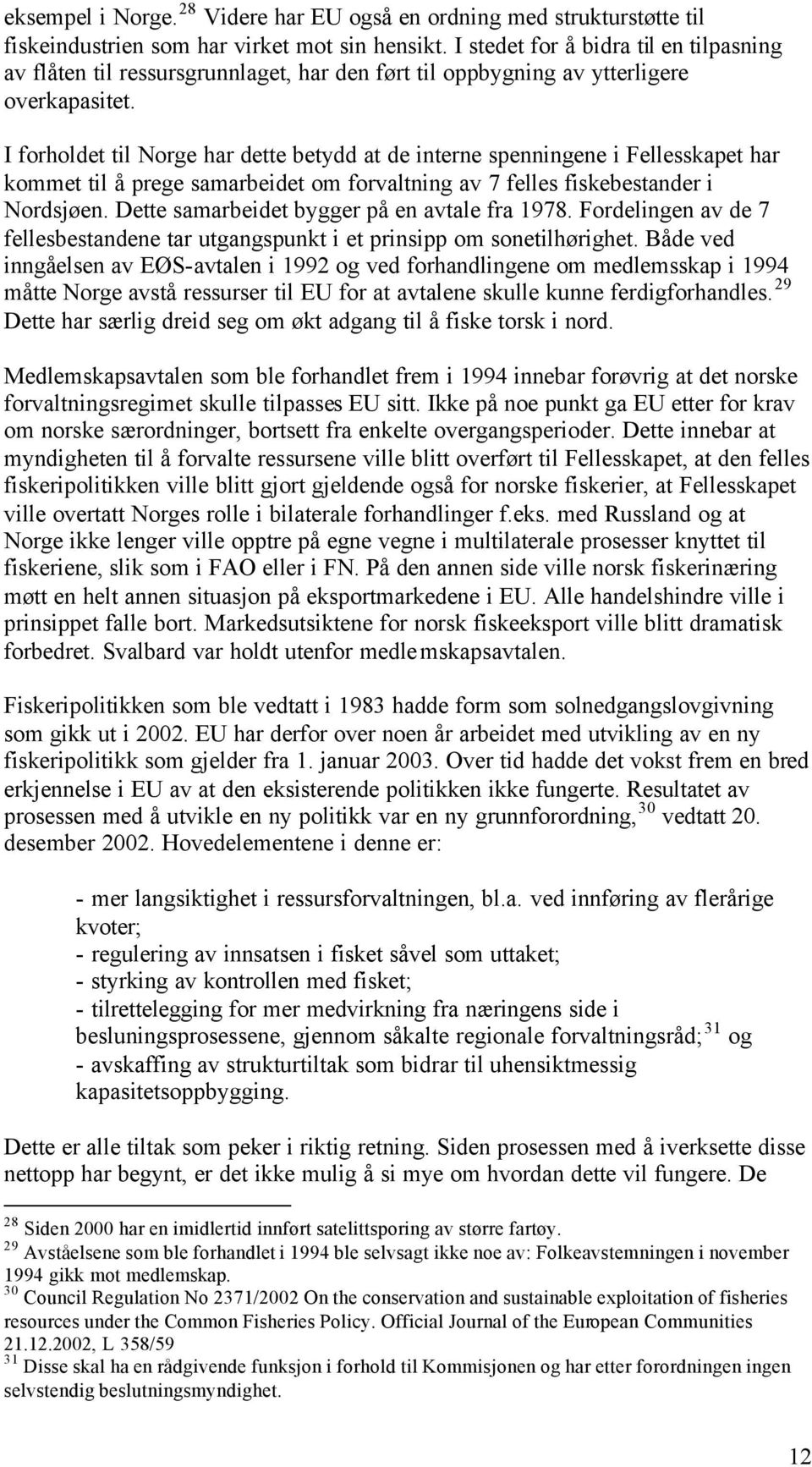 I forholdet til Norge har dette betydd at de interne spenningene i Fellesskapet har kommet til å prege samarbeidet om forvaltning av 7 felles fiskebestander i Nordsjøen.